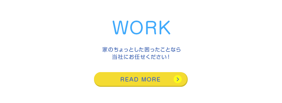 WORK 家のちょっとした困ったことなら当社にお任せください！